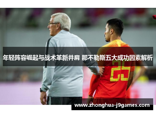 年轻阵容崛起与战术革新并肩 那不勒斯五大成功因素解析