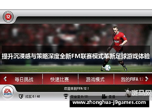 提升沉浸感与策略深度全新FM联赛模式革新足球游戏体验 提升沉浸感与策略深度全新FM联赛模式革新足球游戏体验