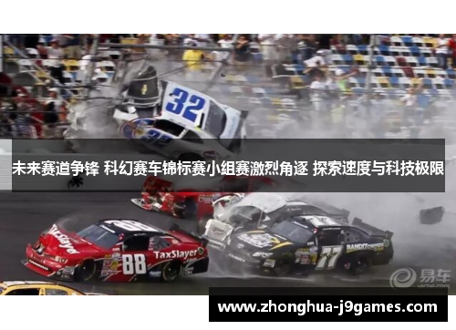 未来赛道争锋 科幻赛车锦标赛小组赛激烈角逐 探索速度与科技极限 未来赛道争锋 科幻赛车锦标赛小组赛激烈角逐 探索速度与科技极限