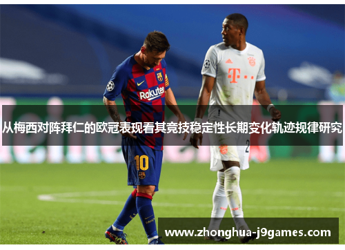 从梅西对阵拜仁的欧冠表现看其竞技稳定性长期变化轨迹规律研究