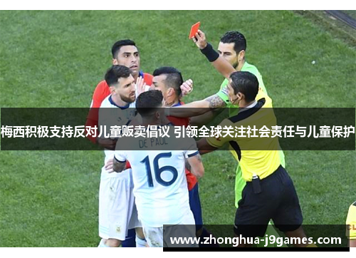 梅西积极支持反对儿童贩卖倡议 引领全球关注社会责任与儿童保护