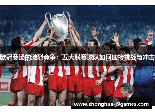 欧冠赛场的激烈竞争：五大联赛球队如何迎接挑战与冲击