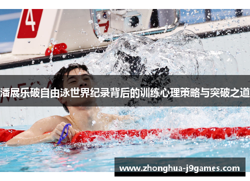 潘展乐破自由泳世界纪录背后的训练心理策略与突破之道