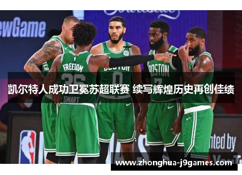 凯尔特人成功卫冕苏超联赛 续写辉煌历史再创佳绩