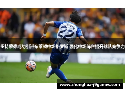 多特蒙德成功引进布莱顿中场格罗斯 强化中场阵容提升球队竞争力
