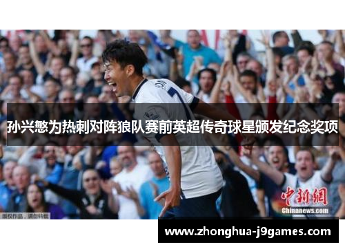 孙兴慜为热刺对阵狼队赛前英超传奇球星颁发纪念奖项