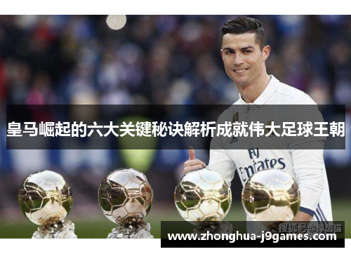 皇马崛起的六大关键秘诀解析成就伟大足球王朝