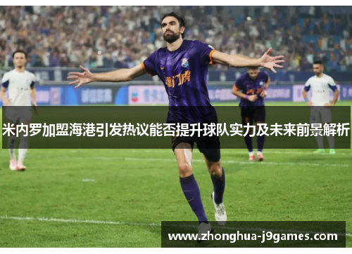 米内罗加盟海港引发热议能否提升球队实力及未来前景解析