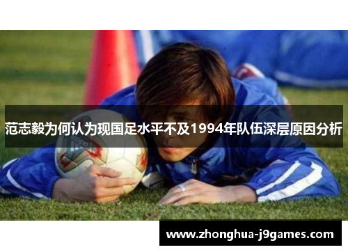 范志毅为何认为现国足水平不及1994年队伍深层原因分析 范志毅为何认为现国足水平不及1994年队伍深层原因分析