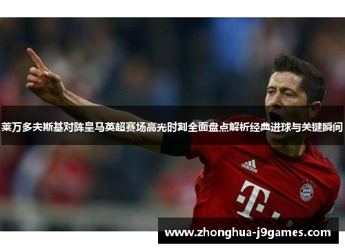 莱万多夫斯基对阵皇马英超赛场高光时刻全面盘点解析经典进球与关键瞬间 莱万多夫斯基对阵皇马英超赛场高光时刻全面盘点解析经典进球与关键瞬间