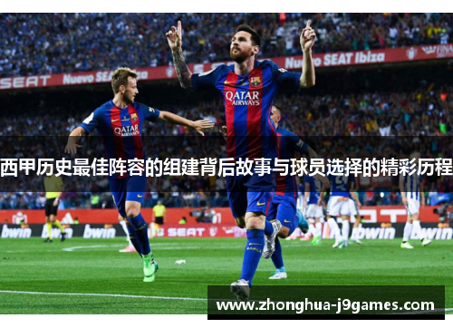 西甲历史最佳阵容的组建背后故事与球员选择的精彩历程 西甲历史最佳阵容的组建背后故事与球员选择的精彩历程