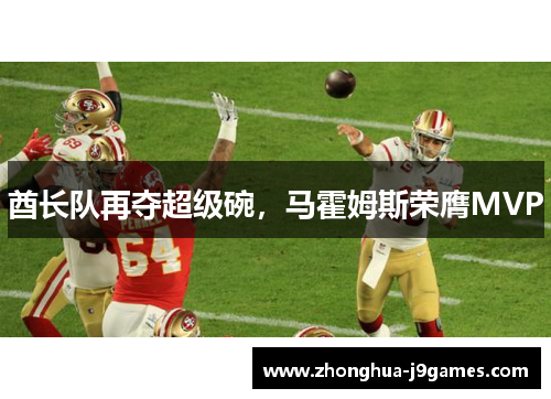 酋长队再夺超级碗,马霍姆斯荣膺MVP 酋长队再夺超级碗,马霍姆斯荣膺MVP