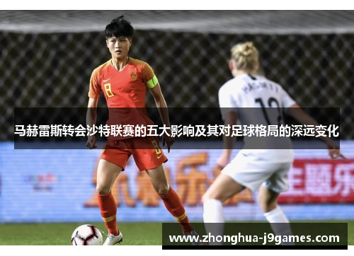 马赫雷斯转会沙特联赛的五大影响及其对足球格局的深远变化 马赫雷斯转会沙特联赛的五大影响及其对足球格局的深远变化
